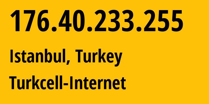 IP address 176.40.233.255 (Istanbul, Istanbul, Turkey) get location, coordinates on map, ISP provider AS34984 Turkcell-Internet // who is provider of ip address 176.40.233.255, whose IP address