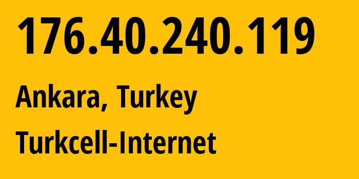 IP address 176.40.240.119 (Ankara, Ankara, Turkey) get location, coordinates on map, ISP provider AS34984 Turkcell-Internet // who is provider of ip address 176.40.240.119, whose IP address