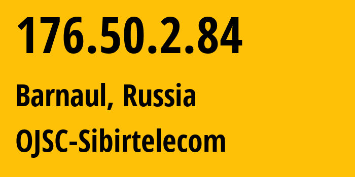 IP address 176.50.2.84 (Barnaul, Altai Krai, Russia) get location, coordinates on map, ISP provider AS12389 OJSC-Sibirtelecom // who is provider of ip address 176.50.2.84, whose IP address