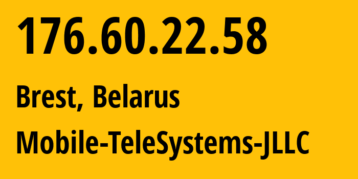 IP-адрес 176.60.22.58 (Брест, Brestskaya Oblast, Беларусь) определить местоположение, координаты на карте, ISP провайдер AS25106 Mobile-TeleSystems-JLLC // кто провайдер айпи-адреса 176.60.22.58