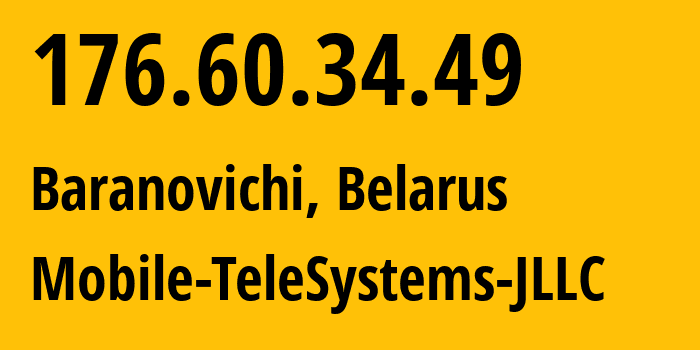 IP-адрес 176.60.34.49 (Барановичи, Брестская Область, Беларусь) определить местоположение, координаты на карте, ISP провайдер AS25106 Mobile-TeleSystems-JLLC // кто провайдер айпи-адреса 176.60.34.49