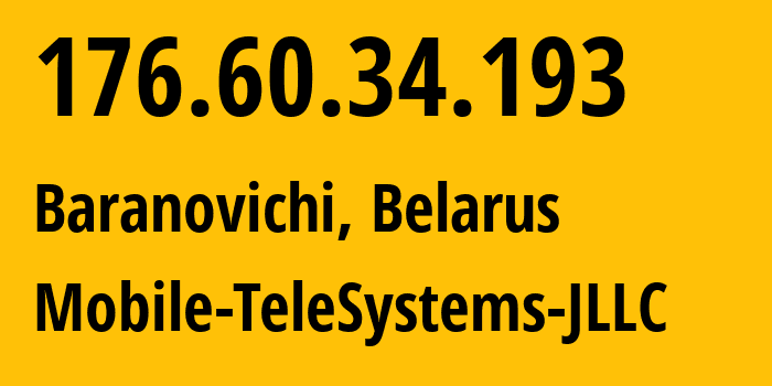 IP-адрес 176.60.34.193 (Барановичи, Брестская Область, Беларусь) определить местоположение, координаты на карте, ISP провайдер AS25106 Mobile-TeleSystems-JLLC // кто провайдер айпи-адреса 176.60.34.193