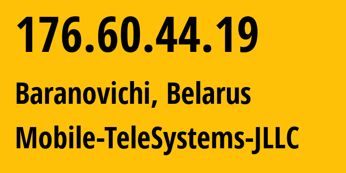 IP-адрес 176.60.44.19 (Барановичи, Брестская Область, Беларусь) определить местоположение, координаты на карте, ISP провайдер AS25106 Mobile-TeleSystems-JLLC // кто провайдер айпи-адреса 176.60.44.19