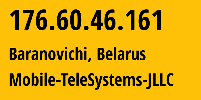 IP address 176.60.46.161 (Baranovichi, Brest, Belarus) get location, coordinates on map, ISP provider AS25106 Mobile-TeleSystems-JLLC // who is provider of ip address 176.60.46.161, whose IP address