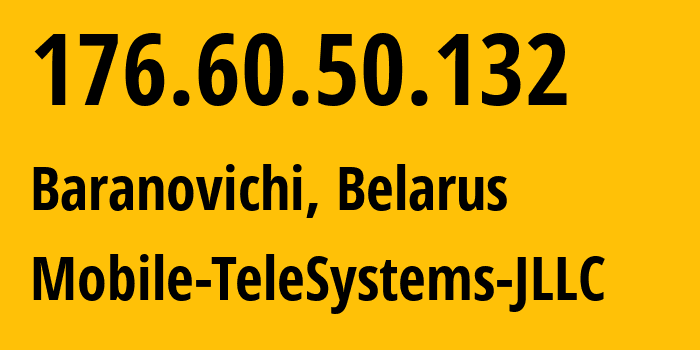 IP-адрес 176.60.50.132 (Барановичи, Брестская Область, Беларусь) определить местоположение, координаты на карте, ISP провайдер AS25106 Mobile-TeleSystems-JLLC // кто провайдер айпи-адреса 176.60.50.132