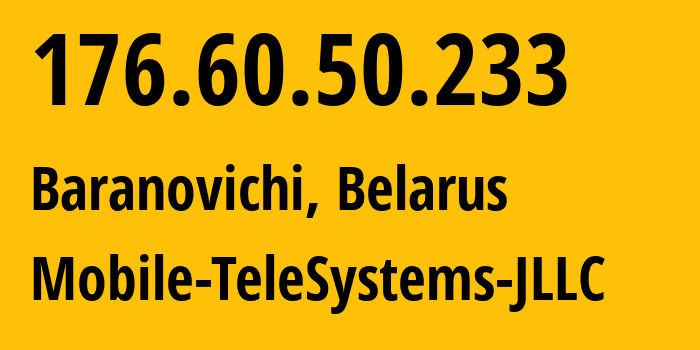 IP-адрес 176.60.50.233 (Барановичи, Брестская Область, Беларусь) определить местоположение, координаты на карте, ISP провайдер AS25106 Mobile-TeleSystems-JLLC // кто провайдер айпи-адреса 176.60.50.233