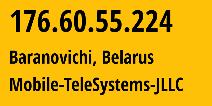 IP address 176.60.55.224 (Baranovichi, Brest, Belarus) get location, coordinates on map, ISP provider AS25106 Mobile-TeleSystems-JLLC // who is provider of ip address 176.60.55.224, whose IP address