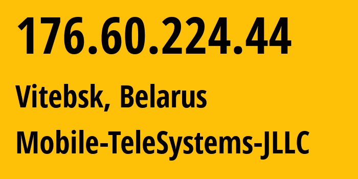 IP address 176.60.224.44 (Vitebsk, Vitebsk, Belarus) get location, coordinates on map, ISP provider AS25106 Mobile-TeleSystems-JLLC // who is provider of ip address 176.60.224.44, whose IP address