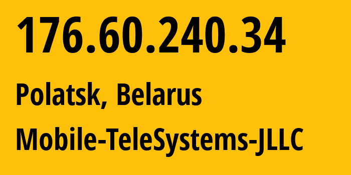 IP address 176.60.240.34 (Polatsk, Vitebsk, Belarus) get location, coordinates on map, ISP provider AS25106 Mobile-TeleSystems-JLLC // who is provider of ip address 176.60.240.34, whose IP address