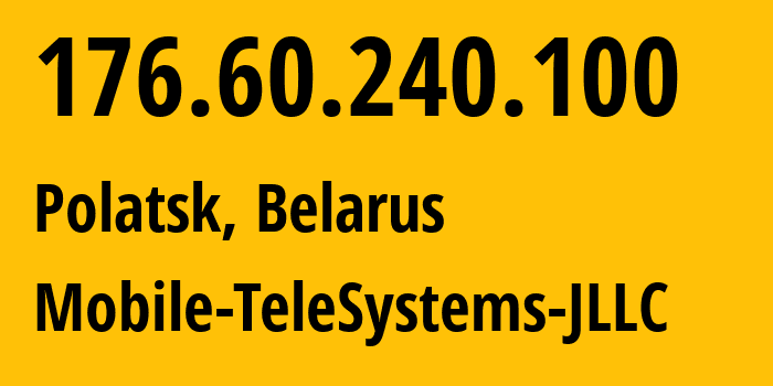 IP-адрес 176.60.240.100 (Полоцк, Витебская Область, Беларусь) определить местоположение, координаты на карте, ISP провайдер AS25106 Mobile-TeleSystems-JLLC // кто провайдер айпи-адреса 176.60.240.100