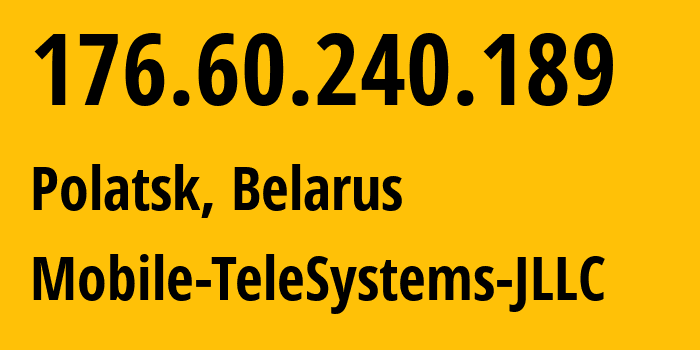 IP address 176.60.240.189 (Polatsk, Vitebsk, Belarus) get location, coordinates on map, ISP provider AS25106 Mobile-TeleSystems-JLLC // who is provider of ip address 176.60.240.189, whose IP address