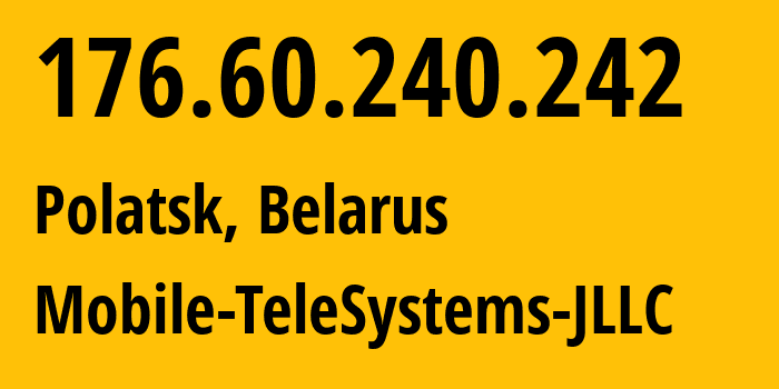 IP address 176.60.240.242 (Polatsk, Vitebsk, Belarus) get location, coordinates on map, ISP provider AS25106 Mobile-TeleSystems-JLLC // who is provider of ip address 176.60.240.242, whose IP address