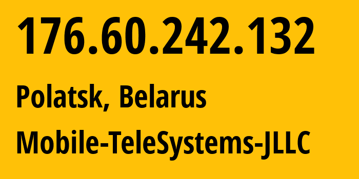 IP-адрес 176.60.242.132 (Полоцк, Витебская Область, Беларусь) определить местоположение, координаты на карте, ISP провайдер AS25106 Mobile-TeleSystems-JLLC // кто провайдер айпи-адреса 176.60.242.132