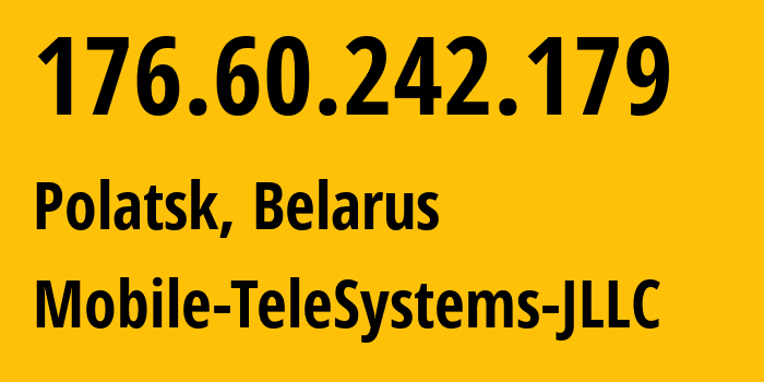 IP address 176.60.242.179 (Polatsk, Vitebsk, Belarus) get location, coordinates on map, ISP provider AS25106 Mobile-TeleSystems-JLLC // who is provider of ip address 176.60.242.179, whose IP address
