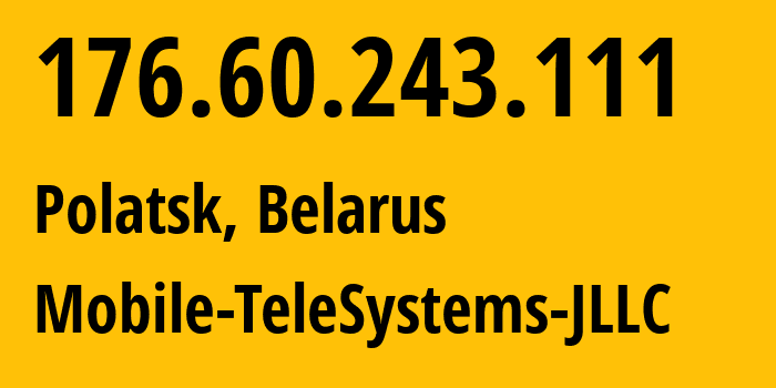 IP address 176.60.243.111 (Polatsk, Vitebsk, Belarus) get location, coordinates on map, ISP provider AS25106 Mobile-TeleSystems-JLLC // who is provider of ip address 176.60.243.111, whose IP address