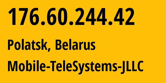 IP-адрес 176.60.244.42 (Полоцк, Витебская Область, Беларусь) определить местоположение, координаты на карте, ISP провайдер AS25106 Mobile-TeleSystems-JLLC // кто провайдер айпи-адреса 176.60.244.42