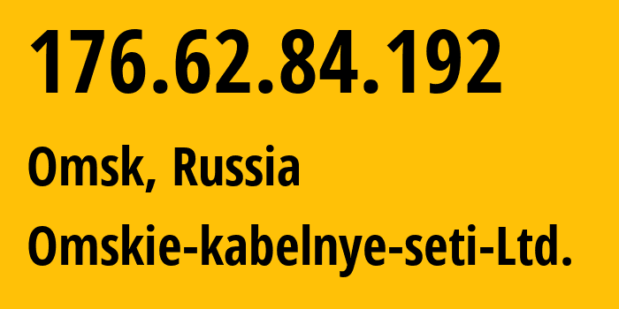 IP-адрес 176.62.84.192 (Омск, Омская область, Россия) определить местоположение, координаты на карте, ISP провайдер AS47165 Omskie-kabelnye-seti-Ltd. // кто провайдер айпи-адреса 176.62.84.192
