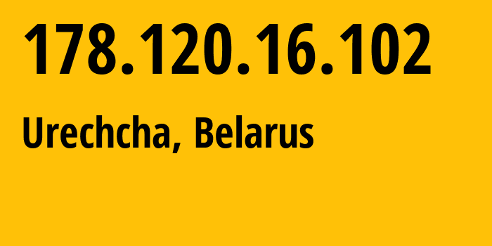 IP address 178.120.16.102 (Urechcha, Minsk, Belarus) get location, coordinates on map, ISP provider AS6697 Republican-Unitary-Telecommunication-Enterprise-Beltelecom // who is provider of ip address 178.120.16.102, whose IP address