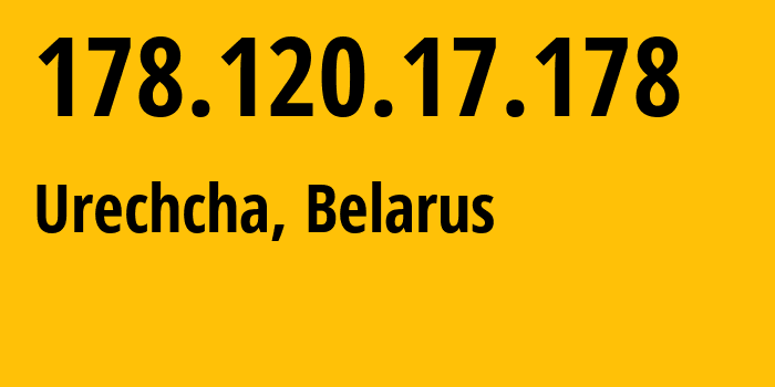 IP address 178.120.17.178 (Urechcha, Minsk, Belarus) get location, coordinates on map, ISP provider AS6697 Republican-Unitary-Telecommunication-Enterprise-Beltelecom // who is provider of ip address 178.120.17.178, whose IP address