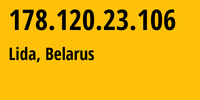 IP address 178.120.23.106 (Lida, Grodnenskaya, Belarus) get location, coordinates on map, ISP provider AS6697 Republican-Unitary-Telecommunication-Enterprise-Beltelecom // who is provider of ip address 178.120.23.106, whose IP address