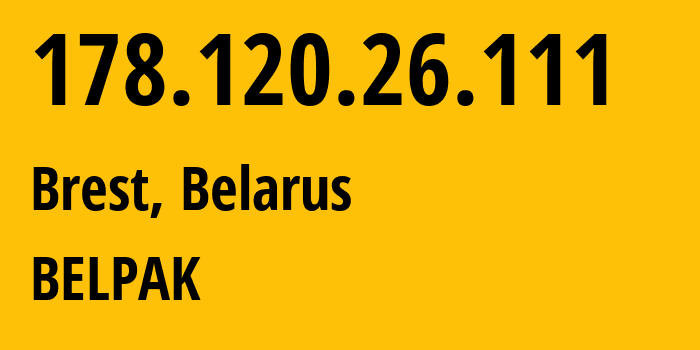 IP address 178.120.26.111 (Brest, Brest, Belarus) get location, coordinates on map, ISP provider AS6697 BELPAK // who is provider of ip address 178.120.26.111, whose IP address