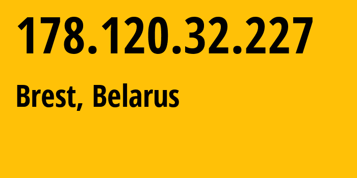 IP address 178.120.32.227 (Brest, Brest, Belarus) get location, coordinates on map, ISP provider AS6697 Republican-Unitary-Telecommunication-Enterprise-Beltelecom // who is provider of ip address 178.120.32.227, whose IP address