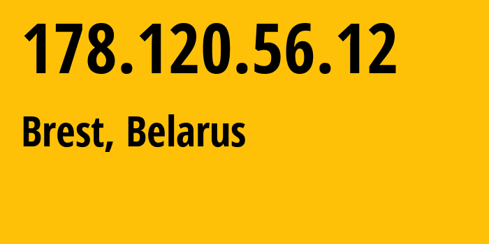 IP address 178.120.56.12 (Brest, Brest, Belarus) get location, coordinates on map, ISP provider AS6697 Republican-Unitary-Telecommunication-Enterprise-Beltelecom // who is provider of ip address 178.120.56.12, whose IP address