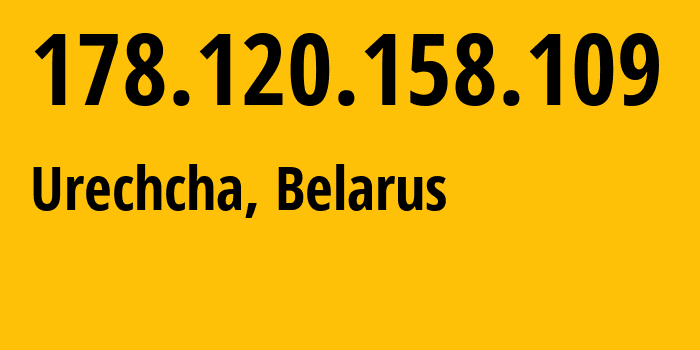 IP address 178.120.158.109 (Urechcha, Minsk, Belarus) get location, coordinates on map, ISP provider AS6697 Republican-Unitary-Telecommunication-Enterprise-Beltelecom // who is provider of ip address 178.120.158.109, whose IP address