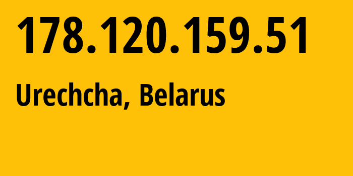 IP address 178.120.159.51 (Urechcha, Minsk, Belarus) get location, coordinates on map, ISP provider AS6697 Republican-Unitary-Telecommunication-Enterprise-Beltelecom // who is provider of ip address 178.120.159.51, whose IP address