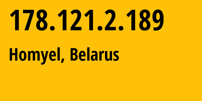 IP address 178.121.2.189 (Homyel, Homyel Voblasc, Belarus) get location, coordinates on map, ISP provider AS6697 Republican-Unitary-Telecommunication-Enterprise-Beltelecom // who is provider of ip address 178.121.2.189, whose IP address