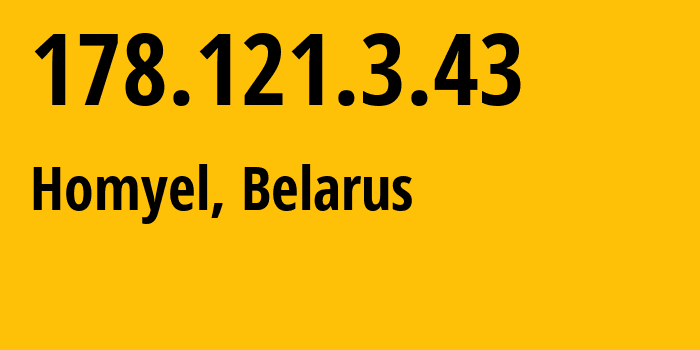 IP address 178.121.3.43 (Homyel, Homyel Voblasc, Belarus) get location, coordinates on map, ISP provider AS6697 Republican-Unitary-Telecommunication-Enterprise-Beltelecom // who is provider of ip address 178.121.3.43, whose IP address