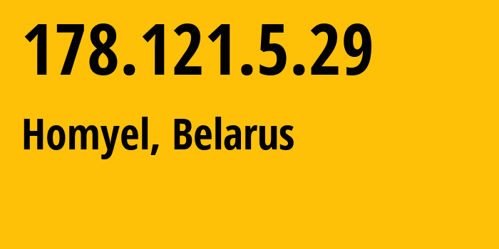 IP address 178.121.5.29 (Homyel, Homyel Voblasc, Belarus) get location, coordinates on map, ISP provider AS6697 Republican-Unitary-Telecommunication-Enterprise-Beltelecom // who is provider of ip address 178.121.5.29, whose IP address