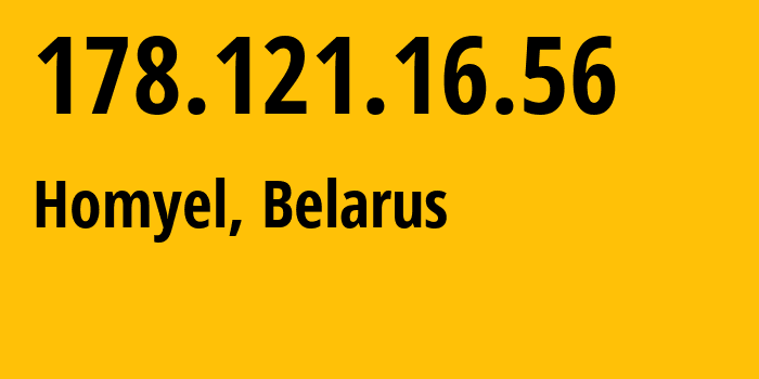 IP address 178.121.16.56 (Homyel, Homyel Voblasc, Belarus) get location, coordinates on map, ISP provider AS6697 Republican-Unitary-Telecommunication-Enterprise-Beltelecom // who is provider of ip address 178.121.16.56, whose IP address