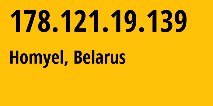 IP address 178.121.19.139 (Homyel, Homyel Voblasc, Belarus) get location, coordinates on map, ISP provider AS6697 Republican-Unitary-Telecommunication-Enterprise-Beltelecom // who is provider of ip address 178.121.19.139, whose IP address