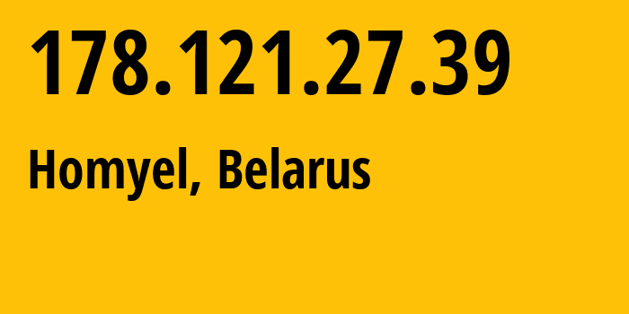 IP address 178.121.27.39 (Homyel, Homyel Voblasc, Belarus) get location, coordinates on map, ISP provider AS6697 Republican-Unitary-Telecommunication-Enterprise-Beltelecom // who is provider of ip address 178.121.27.39, whose IP address