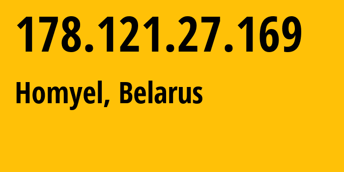 IP address 178.121.27.169 (Homyel, Homyel Voblasc, Belarus) get location, coordinates on map, ISP provider AS6697 Republican-Unitary-Telecommunication-Enterprise-Beltelecom // who is provider of ip address 178.121.27.169, whose IP address