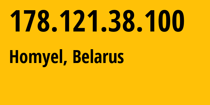 IP address 178.121.38.100 (Homyel, Homyel Voblasc, Belarus) get location, coordinates on map, ISP provider AS6697 Republican-Unitary-Telecommunication-Enterprise-Beltelecom // who is provider of ip address 178.121.38.100, whose IP address