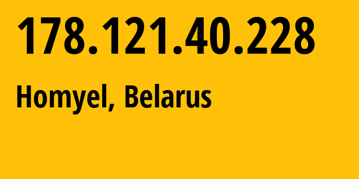 IP address 178.121.40.228 (Homyel, Homyel Voblasc, Belarus) get location, coordinates on map, ISP provider AS6697 Republican-Unitary-Telecommunication-Enterprise-Beltelecom // who is provider of ip address 178.121.40.228, whose IP address