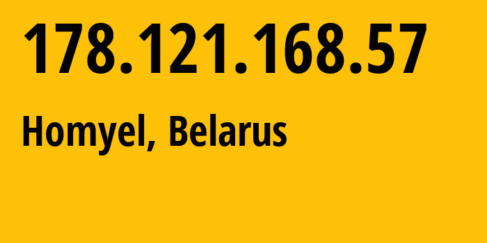 IP address 178.121.168.57 (Homyel, Homyel Voblasc, Belarus) get location, coordinates on map, ISP provider AS6697 Republican-Unitary-Telecommunication-Enterprise-Beltelecom // who is provider of ip address 178.121.168.57, whose IP address