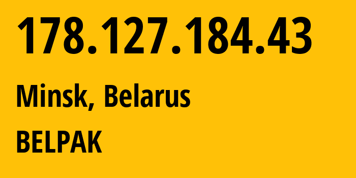 IP address 178.127.184.43 (Minsk, Minsk City, Belarus) get location, coordinates on map, ISP provider AS6697 BELPAK // who is provider of ip address 178.127.184.43, whose IP address