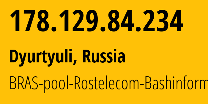 IP address 178.129.84.234 (Dyurtyuli, Bashkortostan Republic, Russia) get location, coordinates on map, ISP provider AS28812 BRAS-pool-Rostelecom-Bashinformsvyaz // who is provider of ip address 178.129.84.234, whose IP address