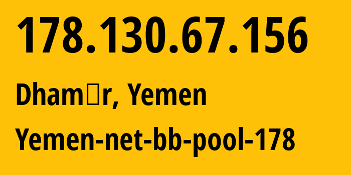 IP-адрес 178.130.67.156 (Dhamār, Дамар, Йемен) определить местоположение, координаты на карте, ISP провайдер AS30873 Yemen-net-bb-pool-178 // кто провайдер айпи-адреса 178.130.67.156