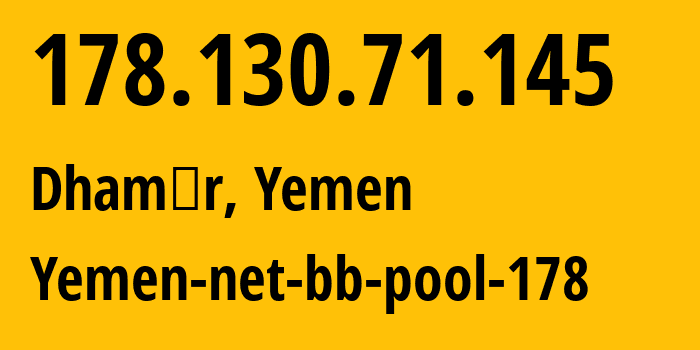 IP address 178.130.71.145 (Dhamār, Dhamār, Yemen) get location, coordinates on map, ISP provider AS30873 Yemen-net-bb-pool-178 // who is provider of ip address 178.130.71.145, whose IP address