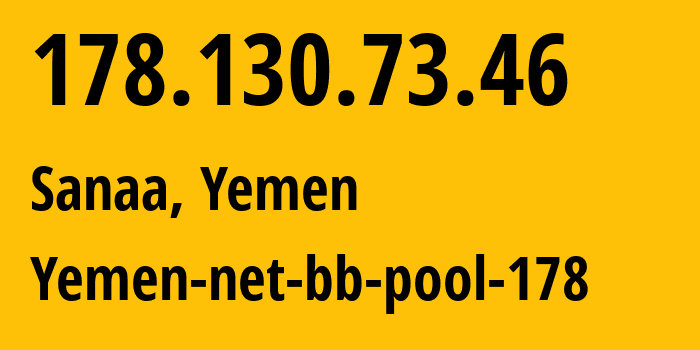 IP-адрес 178.130.73.46 (Сана, Amanat Alasimah, Йемен) определить местоположение, координаты на карте, ISP провайдер AS30873 Yemen-net-bb-pool-178 // кто провайдер айпи-адреса 178.130.73.46