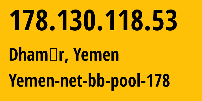 IP address 178.130.118.53 (Dhamār, Dhamār, Yemen) get location, coordinates on map, ISP provider AS30873 Yemen-net-bb-pool-178 // who is provider of ip address 178.130.118.53, whose IP address