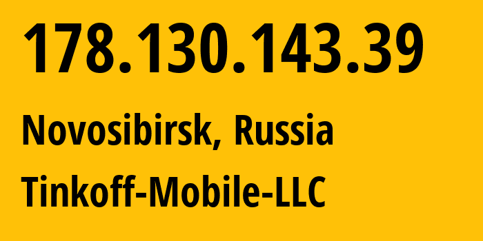 IP-адрес 178.130.143.39 (Новосибирск, Новосибирская Область, Россия) определить местоположение, координаты на карте, ISP провайдер AS202498 Tinkoff-Mobile-LLC // кто провайдер айпи-адреса 178.130.143.39