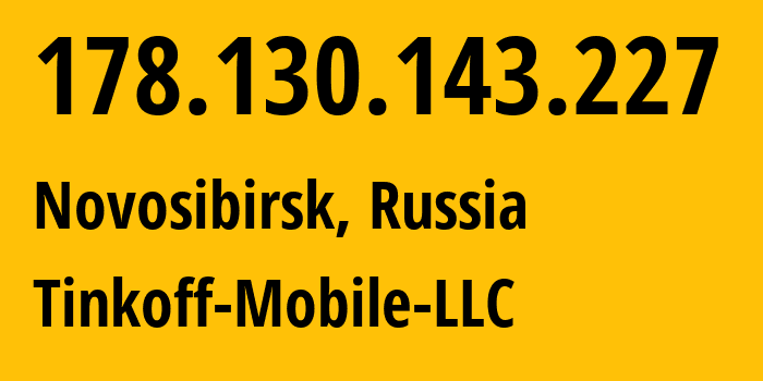 IP-адрес 178.130.143.227 (Новосибирск, Новосибирская Область, Россия) определить местоположение, координаты на карте, ISP провайдер AS202498 Tinkoff-Mobile-LLC // кто провайдер айпи-адреса 178.130.143.227