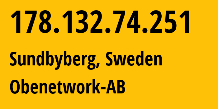 IP address 178.132.74.251 (Sundbyberg, Stockholm County, Sweden) get location, coordinates on map, ISP provider AS3399 Obenetwork-AB // who is provider of ip address 178.132.74.251, whose IP address