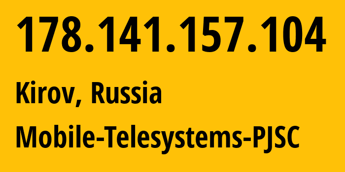 IP address 178.141.157.104 (Kirov, Kirov Oblast, Russia) get location, coordinates on map, ISP provider AS8359 Mobile-Telesystems-PJSC // who is provider of ip address 178.141.157.104, whose IP address