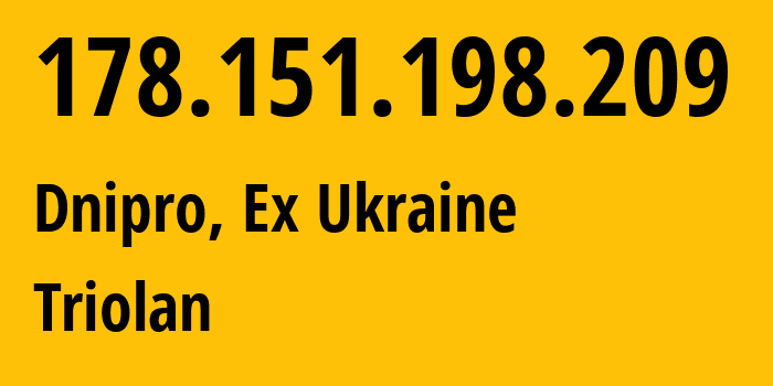 IP address 178.151.198.209 (Dnipro, Dnipropetrovsk Oblast, Ex Ukraine) get location, coordinates on map, ISP provider AS13188 Triolan // who is provider of ip address 178.151.198.209, whose IP address